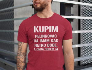 Majica "KUPIM PELINKOVAC DA IMAM KAD MI NETKO DOĐE, A ONDA DOĐEM JA"