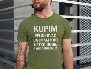 Majica "KUPIM PELINKOVAC DA IMAM KAD MI NETKO DOĐE, A ONDA DOĐEM JA"